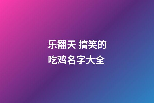 乐翻天 搞笑的吃鸡名字大全